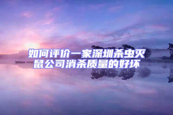 如何評價一家深圳殺蟲滅鼠公司消殺質(zhì)量的好壞