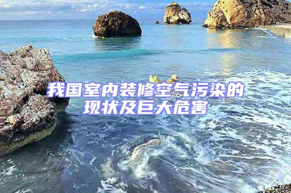 我國室內裝修空氣污染的現狀及巨大危害
