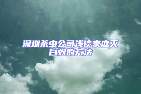 深圳殺蟲(chóng)公司淺談家庭滅白蟻的方法