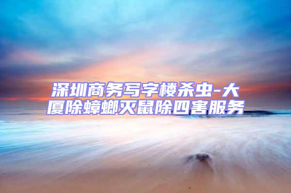 深圳商務(wù)寫(xiě)字樓殺蟲(chóng)-大廈除蟑螂滅鼠除四害服務(wù)