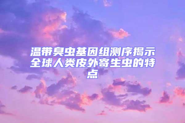 溫帶臭蟲基因組測(cè)序揭示全球人類皮外寄生蟲的特點(diǎn)