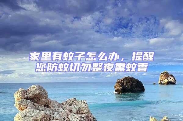 家里有蚊子怎么辦，提醒您防蚊切勿整夜熏蚊香