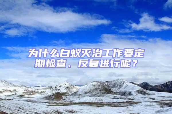 為什么白蟻滅治工作要定期檢查、反復進行呢？
