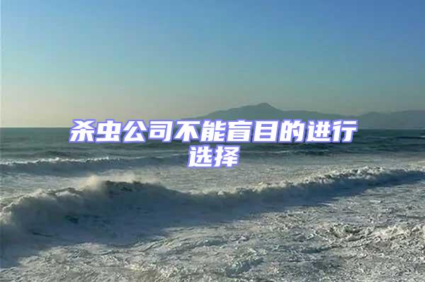 殺蟲(chóng)公司不能盲目的進(jìn)行選擇