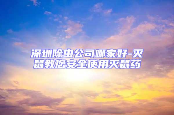 深圳除蟲(chóng)公司哪家好-滅鼠教您安全使用滅鼠藥