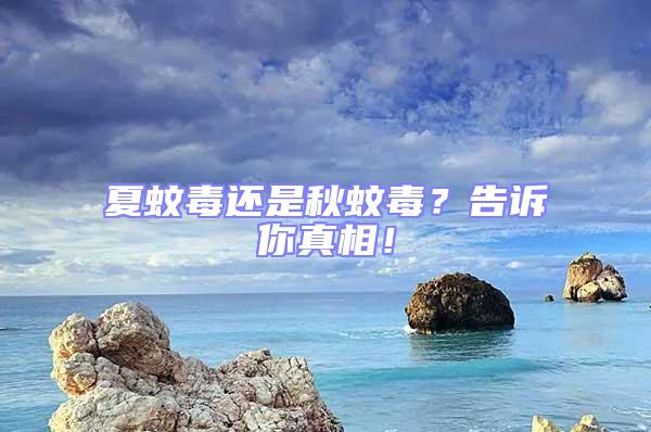 夏蚊毒還是秋蚊毒？告訴你真相！