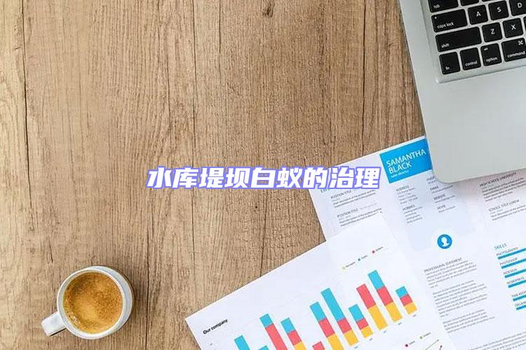 水庫(kù)堤壩白蟻的治理