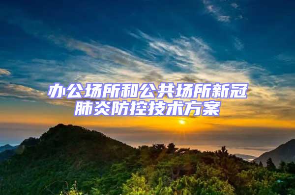 辦公場(chǎng)所和公共場(chǎng)所新冠肺炎防控技術(shù)方案