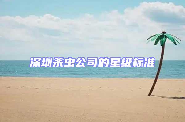 深圳殺蟲公司的星級標準