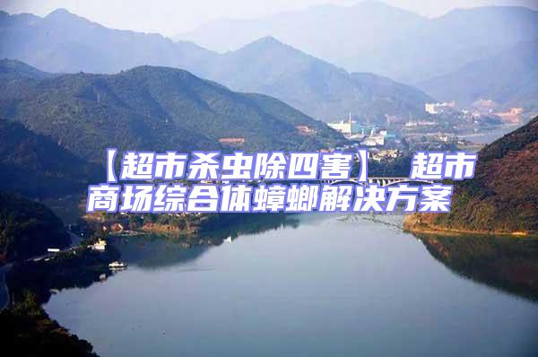 【超市殺蟲(chóng)除四害】 超市商場(chǎng)綜合體蟑螂解決方案