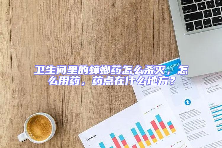 衛(wèi)生間里的蟑螂藥怎么殺滅，怎么用藥，藥點(diǎn)在什么地方？