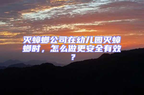 滅蟑螂公司在幼兒園滅蟑螂時，怎么做更安全有效？