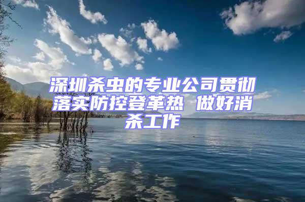 深圳殺蟲(chóng)的專業(yè)公司貫徹落實(shí)防控登革熱 做好消殺工作