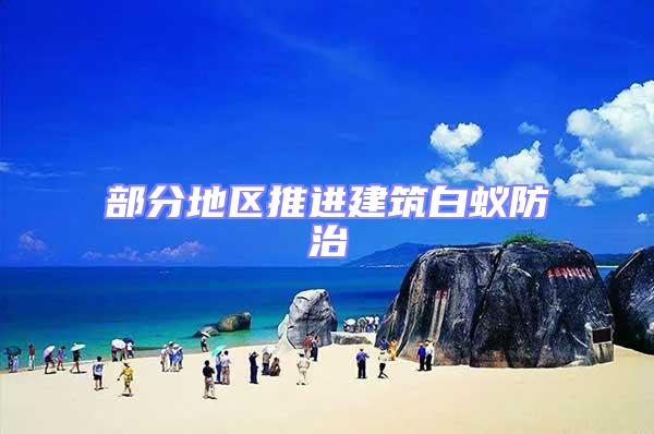 部分地區(qū)推進建筑白蟻防治
