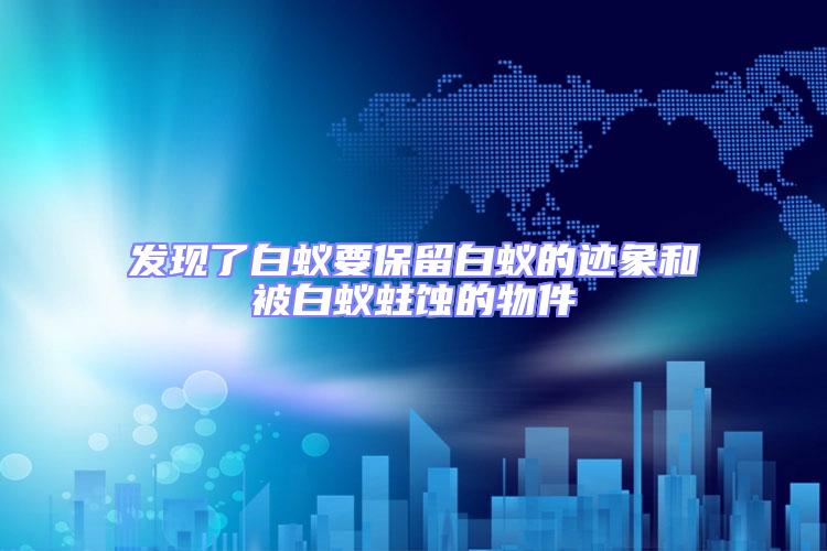 發(fā)現(xiàn)了白蟻要保留白蟻的跡象和被白蟻蛀蝕的物件