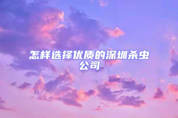 怎樣選擇優質的深圳殺蟲公司