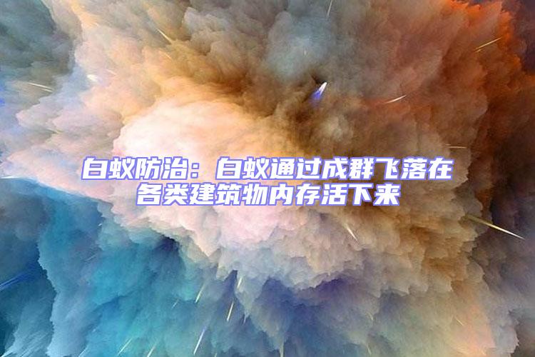 白蟻防治：白蟻通過成群飛落在各類建筑物內存活下來