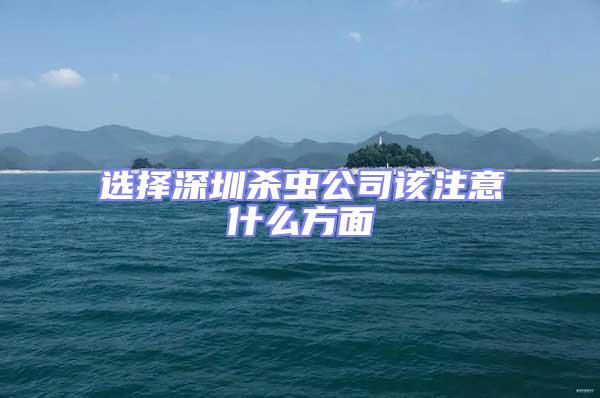 選擇深圳殺蟲公司該注意什么方面
