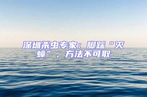 深圳殺蟲(chóng)專家：腳踩“滅蟑”，方法不可取