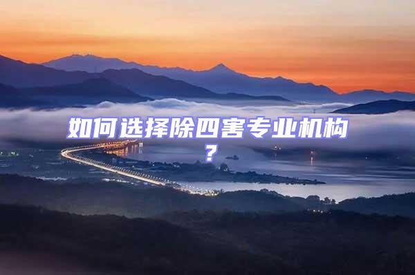 如何選擇除四害專業(yè)機(jī)構(gòu)？