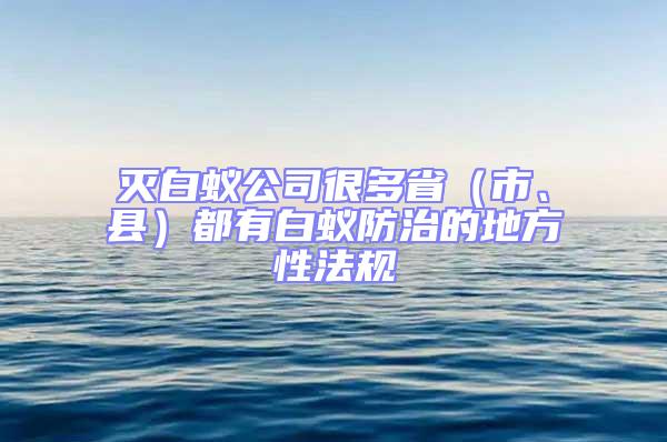 滅白蟻公司很多省（市、縣）都有白蟻防治的地方性法規