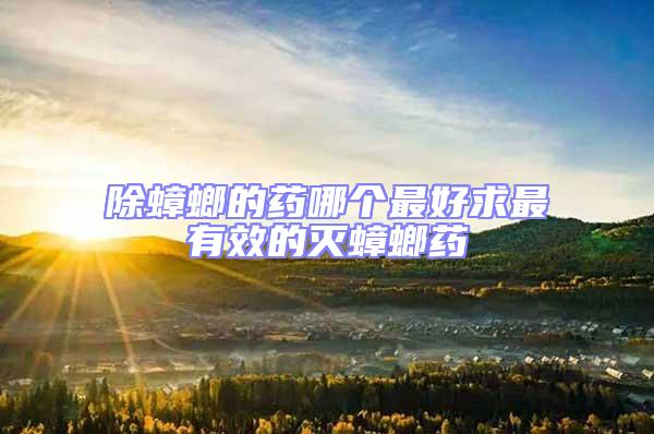 除蟑螂的藥哪個最好求最有效的滅蟑螂藥