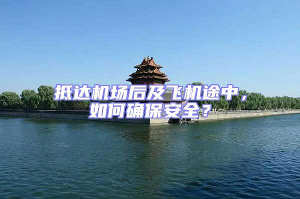 抵達機場后及飛機途中，如何確保安全？