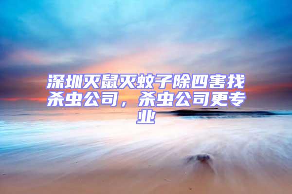 深圳滅鼠滅蚊子除四害找殺蟲(chóng)公司，殺蟲(chóng)公司更專業(yè)