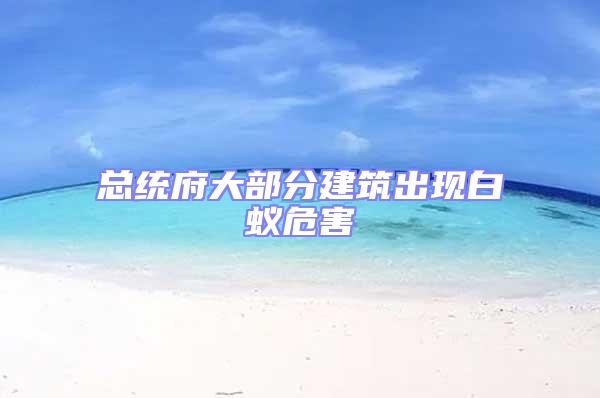 總統(tǒng)府大部分建筑出現(xiàn)白蟻危害