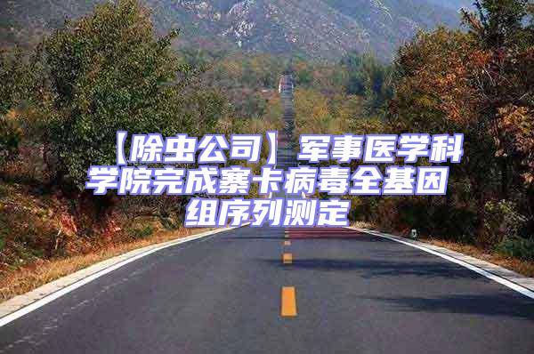 【除蟲(chóng)公司】軍事醫(yī)學(xué)科學(xué)院完成寨卡病毒全基因組序列測(cè)定