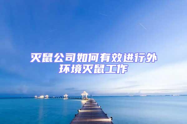 滅鼠公司如何有效進行外環境滅鼠工作