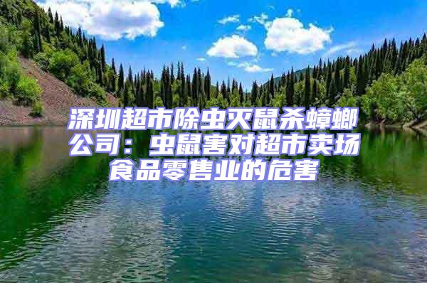 深圳超市除蟲滅鼠殺蟑螂公司：蟲鼠害對超市賣場食品零售業的危害