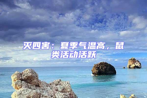 滅四害：夏季氣溫高，鼠類活動活躍