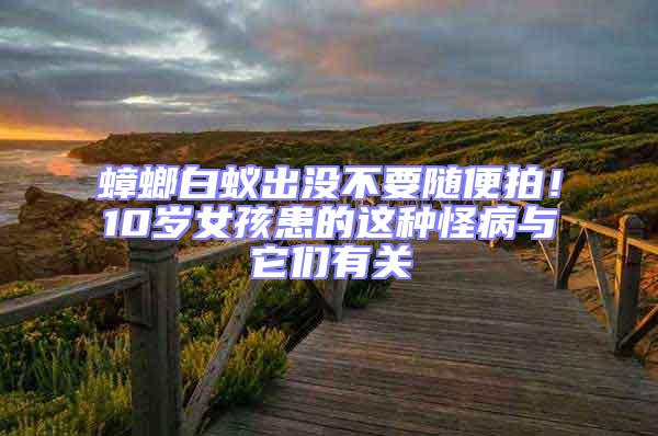 蟑螂白蟻出沒不要隨便拍！10歲女孩患的這種怪病與它們有關(guān)