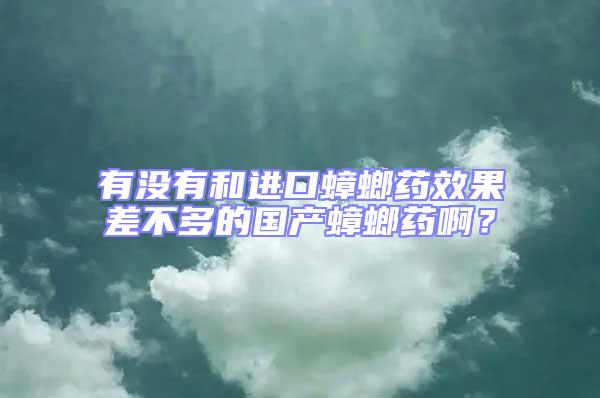 有沒有和進口蟑螂藥效果差不多的國產蟑螂藥啊？