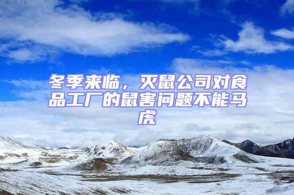 冬季來臨，滅鼠公司對食品工廠的鼠害問題不能馬虎