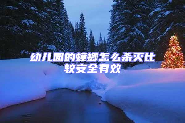 幼兒園的蟑螂怎么殺滅比較安全有效