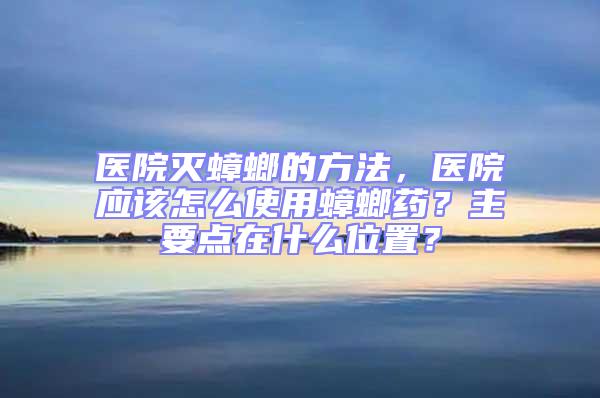 醫院滅蟑螂的方法，醫院應該怎么使用蟑螂藥？主要點在什么位置？
