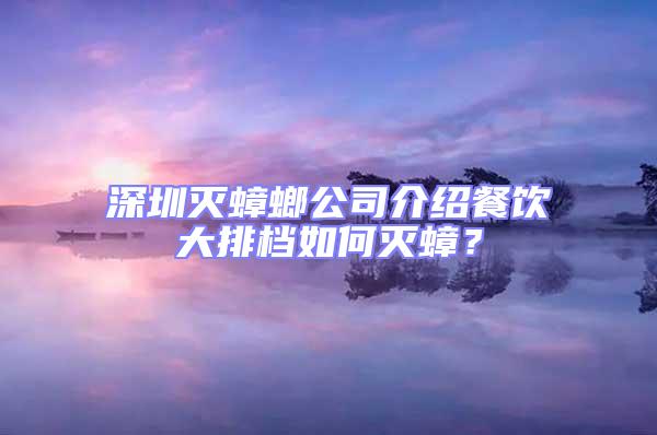 深圳滅蟑螂公司介紹餐飲大排檔如何滅蟑？
