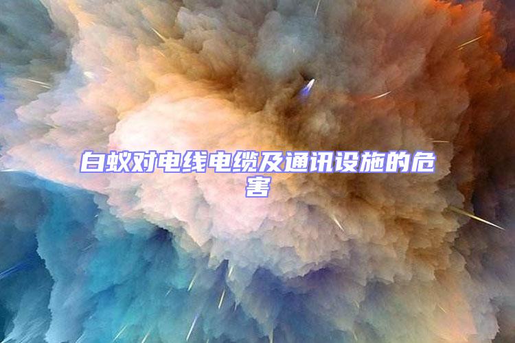 白蟻對電線電纜及通訊設施的危害
