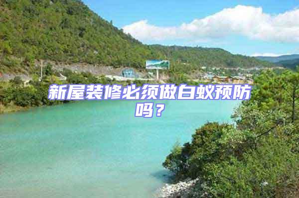 新屋裝修必須做白蟻預防嗎？