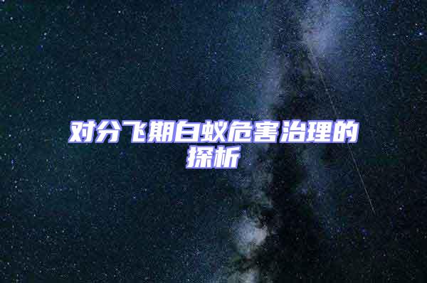 對(duì)分飛期白蟻危害治理的探析