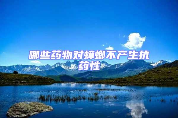 哪些藥物對蟑螂不產生抗藥性