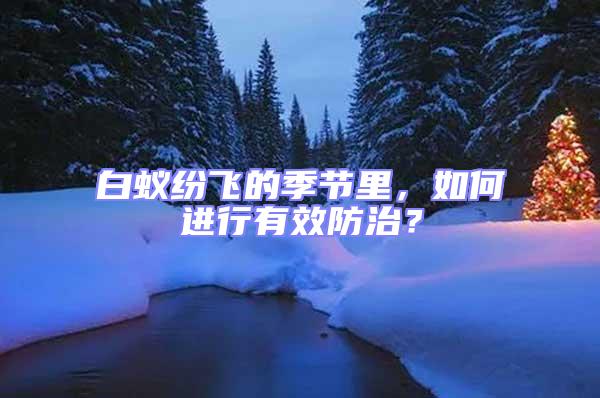 白蟻紛飛的季節(jié)里，如何進(jìn)行有效防治？