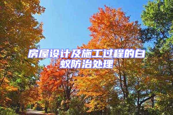 房屋設(shè)計(jì)及施工過程的白蟻防治處理