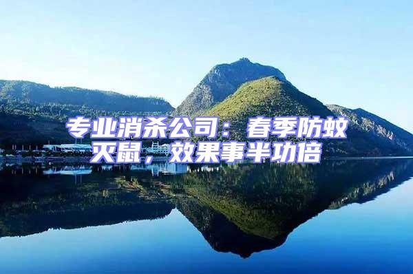 專業(yè)消殺公司：春季防蚊滅鼠，效果事半功倍