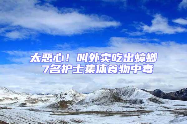 太惡心！叫外賣吃出蟑螂 7名護士集體食物中毒