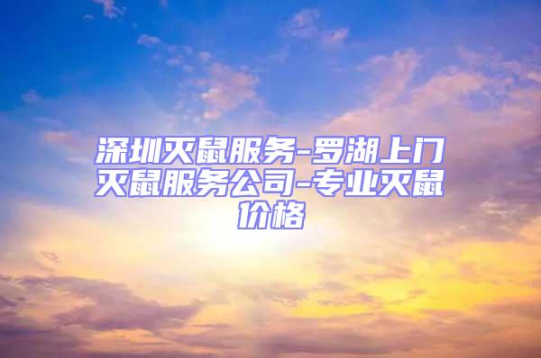 深圳滅鼠服務(wù)-羅湖上門滅鼠服務(wù)公司-專業(yè)滅鼠價格