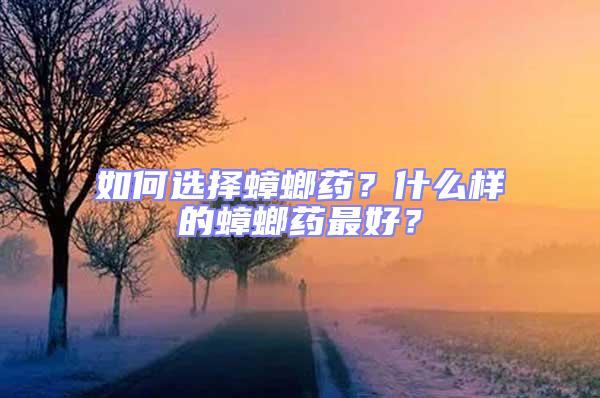 如何選擇蟑螂藥？什么樣的蟑螂藥最好？