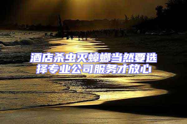 酒店殺蟲滅蟑螂當然要選擇專業公司服務才放心